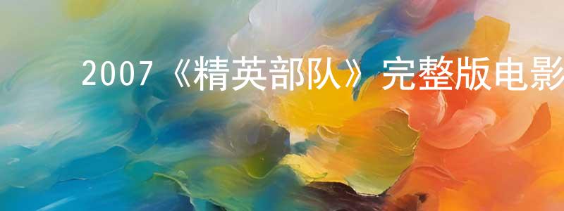 ﻿陈解民发布﻿2007《精英部队》完整版电影/在线观看/百度云-美剧天堂